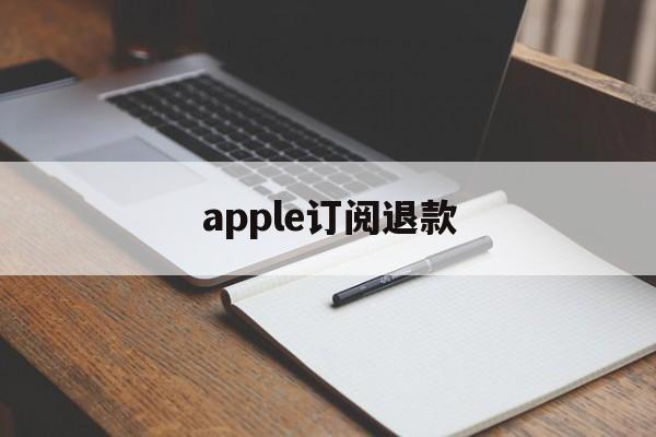 apple订阅退款(Apple订阅退款电话)