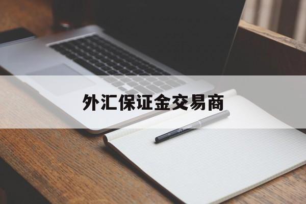 外汇保证金交易商(外汇保证金交易风险大吗?)