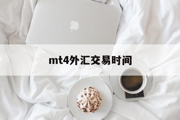 mt4外汇交易时间(mt4外汇交易软件已经不能用了吗)