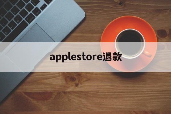 applestore退款(applestore退款怎么操作)