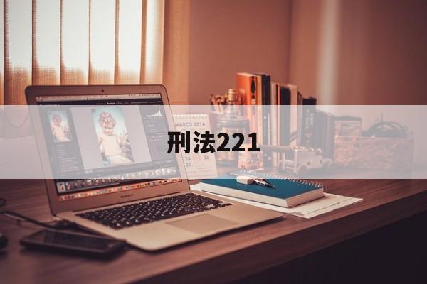 刑法221(刑法221条是什么内容)