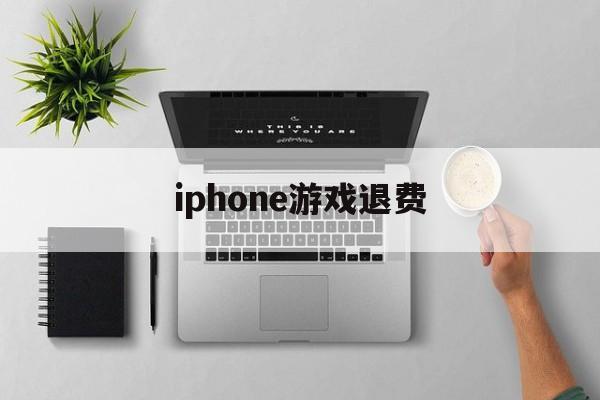 iphone游戏退费(苹果手机游戏退钱会不会对自己id有什么)