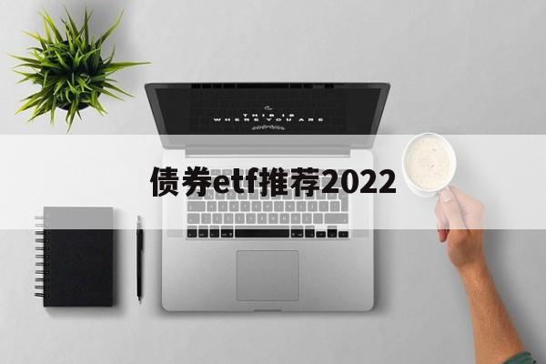 债券etf推荐2022(债券etf交易规则及费用)