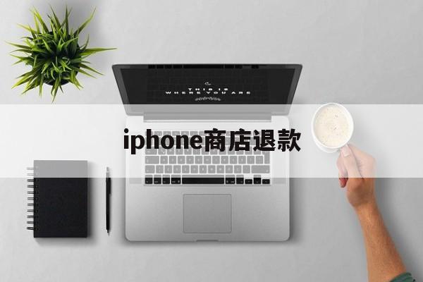 iphone商店退款(哪个平台可以0元买手机)