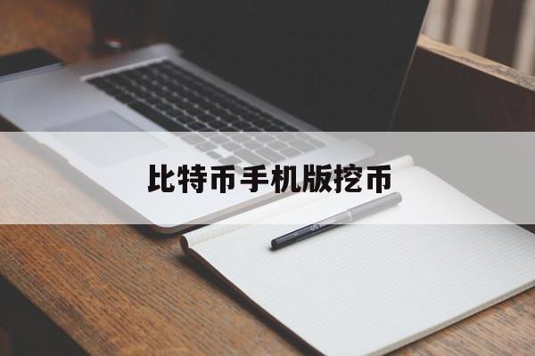 比特币手机版挖币(手机比特币挖矿app官方下载)